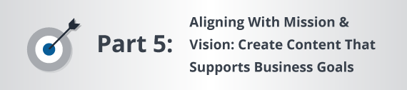 Part Five: Aligning With Mission & Vision: Create Content That Supports Business Goals