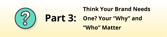 Part 3: Think You Brand Needs One? Your "Why" and "Who Matter
