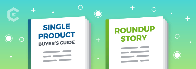 These are the two main types of buyer’s guides: single product and roundup story.