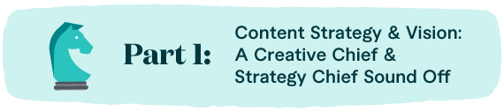 Part One: Content Strategy & Vision: A Creative Chief & Strategy Chief Sound Off